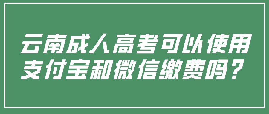 云南成人高考可以使用支付寶和微信繳費(fèi)嗎？