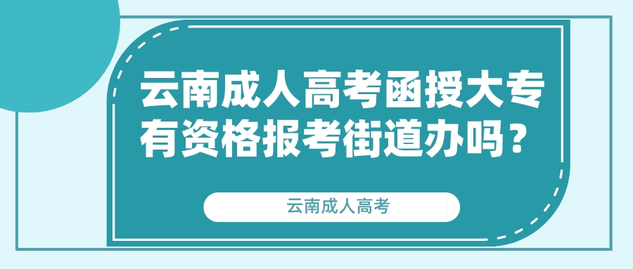 云南成人高考函授大專有資格報(bào)考街道辦嗎？