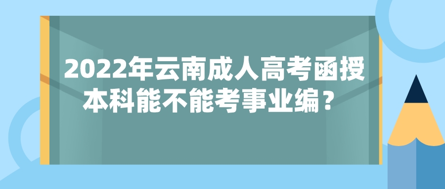 2022年云南成人高考函授本科能不能考事業編？