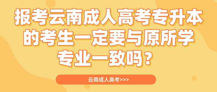 報考云南成人高考專升本的考生一定要與原所學專業一致嗎？