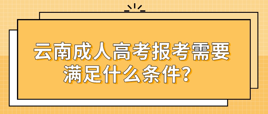 云南成人高考報考需要滿足什么條件？