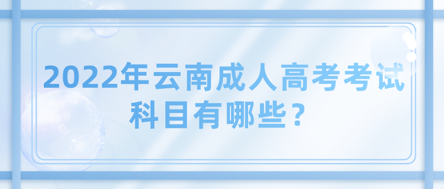 2022年云南成人高考考試科目有哪些？