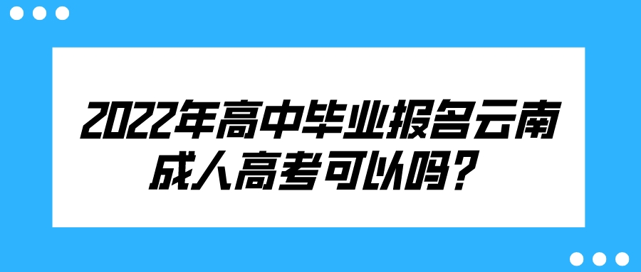2022年高中畢業報名云南成人高考可以嗎？