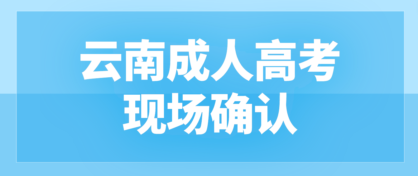 參加云南成人高考什么情況下需要現(xiàn)場確認(rèn)？