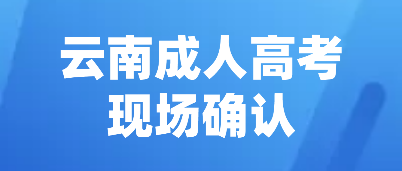 參加云南成人高考什么情況下需要現場確認？