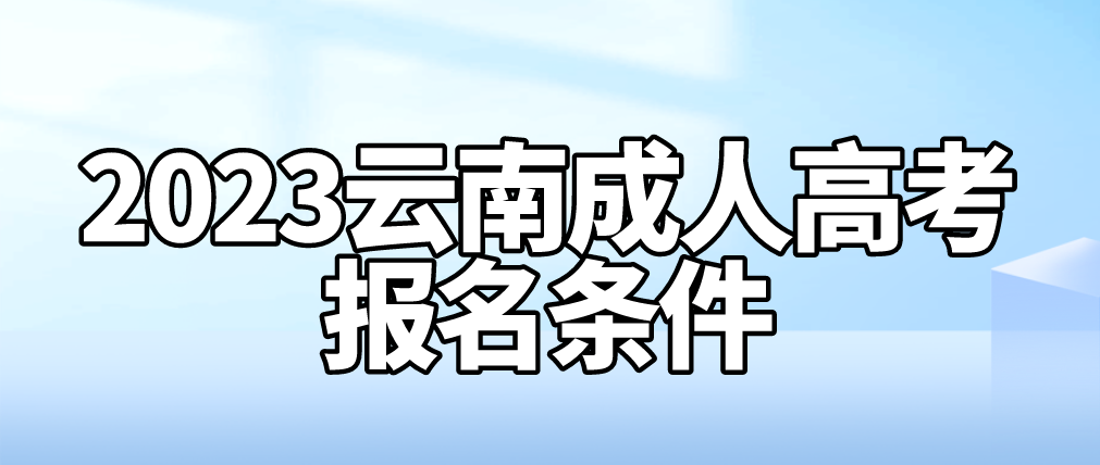 2023年云南成人高考怒江報名條件是什么？