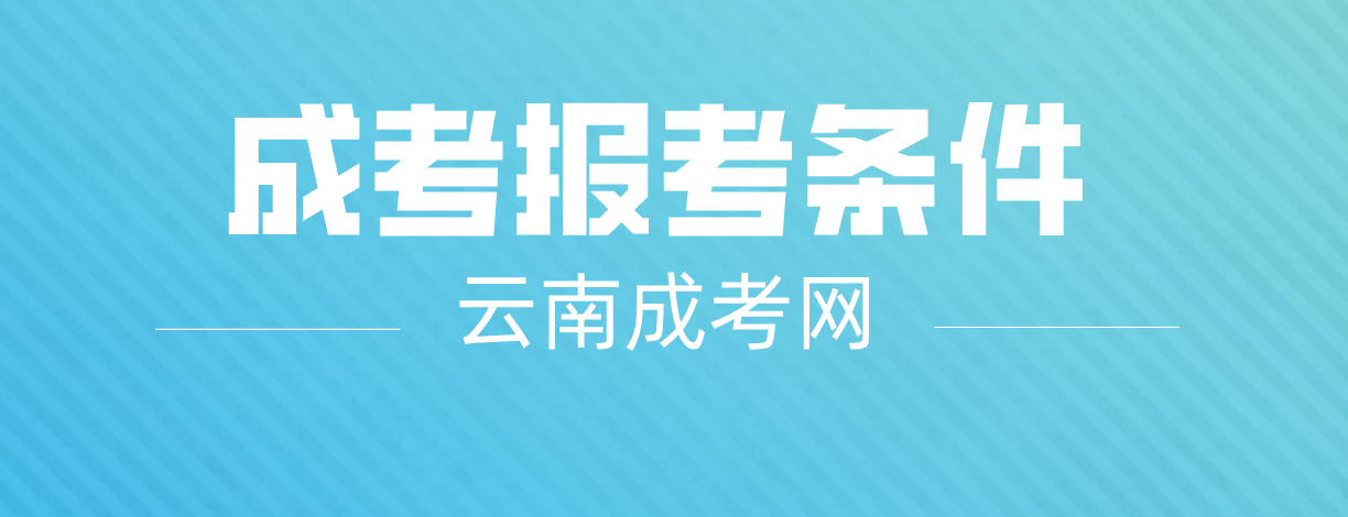 2023云南成人高考昆明報名條件是什么？