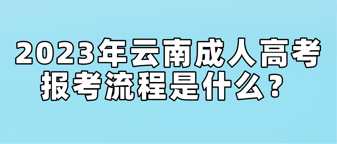 2023年云南省玉溪成人高考報考流程是什么？